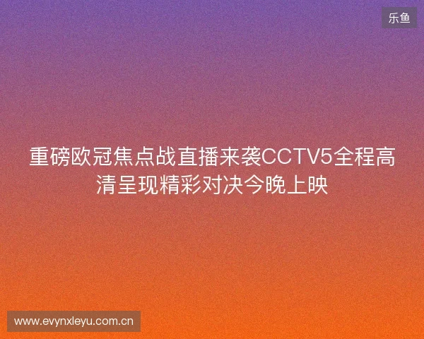 重磅欧冠焦点战直播来袭CCTV5全程高清呈现精彩对决今晚上映